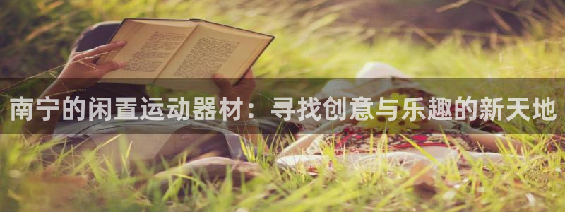 凯捷体育招商电话号码：南宁的闲置运动器材：寻找创意与