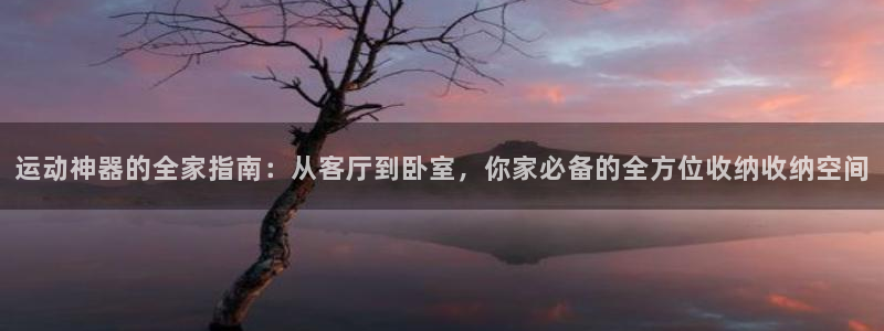 凯捷体育官方客服电话：运动神器的全家指南：从客厅到卧室，你家