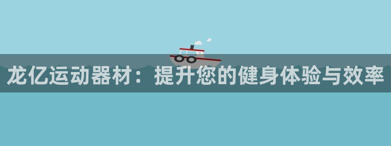 凯捷体育平台注册要钱吗：龙亿运动器材：提升您的健身体验与效率