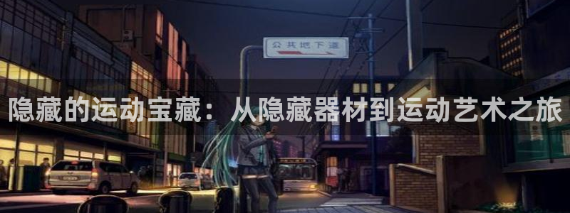 海南凯捷体育：隐藏的运动宝藏：从隐藏器材到运动艺术之