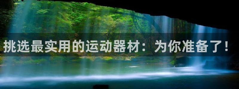凯捷体育娱乐网站：挑选最实用的运动器材：为你准备了！