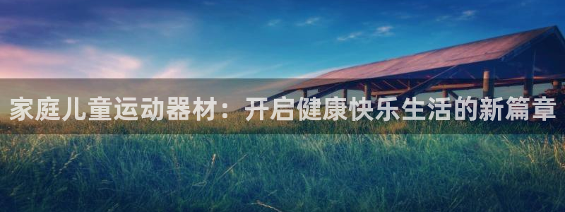 海南凯捷体育：家庭儿童运动器材：开启健康快乐生活的新