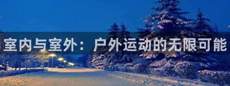 凯捷体育平台注册要钱吗是真的吗：室内与室外：户外运动的无限可