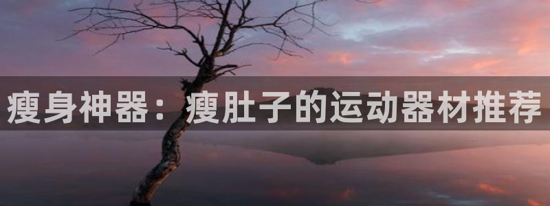 凯捷体育娱乐网站：瘦身神器：瘦肚子的运动器材推荐